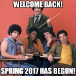 Welcome Back Kotter | WELCOME BACK! SPRING 2017 HAS BEGUN! | image tagged in welcome back kotter | made w/ Imgflip meme maker