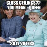 queenyo | GLASS CEILINGS?? YOU MEAN... QUEEN; SILLY VOTERS | image tagged in queenyo | made w/ Imgflip meme maker