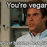 Vegan BFFs | You're vegan too? | image tagged in step brothers,veganism,vegan,vegan4life,vegans do everthing better even fart | made w/ Imgflip meme maker