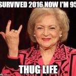 Happy Birthday! Betty White | SURVIVED 2016 NOW I'M 95; THUG LIFE | image tagged in betty white | made w/ Imgflip meme maker