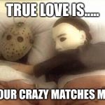 Slasher Love - Mike & Jason - Friday 13th Halloween | TRUE LOVE IS..... WHEN YOUR CRAZY MATCHES MY CRAZY | image tagged in slasher love - mike  jason - friday 13th halloween | made w/ Imgflip meme maker