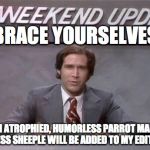 Chevy Chase SNL | BRACE YOURSELVES; BRAIN ATROPHIED, HUMORLESS PARROT MAN AND MINDLESS SHEEPLE WILL BE ADDED TO MY EDITORIALS | image tagged in chevy chase snl | made w/ Imgflip meme maker