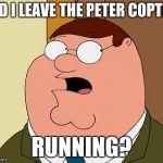 Peter Griffin Mulligan | DID I LEAVE THE PETER COPTER; RUNNING? | image tagged in peter griffin mulligan | made w/ Imgflip meme maker