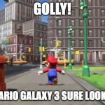 Totally not Sonic '06 | GOLLY! SUPER MARIO GALAXY 3 SURE LOOKS GREAT! | image tagged in super mario odyssey,memes,funny,nintendo,super mario bros,nintendo switch | made w/ Imgflip meme maker