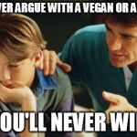 You'll Never Win son | SON, NEVER ARGUE WITH A VEGAN OR A WOMAN; YOU'LL NEVER WIN | image tagged in father son,vegan,veganism,vegan4life | made w/ Imgflip meme maker