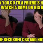 #2, why did you record 6 episodes of Judge Judy? | WHEN YOU GO TO A FRIEND'S HOUSE TO WATCH A GAME ON HIS DVR; BUT HE RECORDED CBS AND NOT ABC | image tagged in picard and riker double facepalm,not the game,judge judy,for reals man,you lose your man card | made w/ Imgflip meme maker