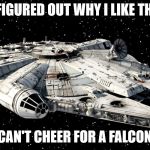 Star Wars Millenium Falcon | -FINALLY FIGURED OUT WHY I LIKE THE EMPIRE; CAN'T CHEER FOR A FALCON | image tagged in star wars millenium falcon | made w/ Imgflip meme maker