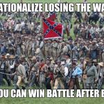 confederates | RATIONALIZE LOSING THE WAR; AND YOU CAN WIN BATTLE AFTER BATTLE | image tagged in confederates,not my president,dump trump,liberal millennials | made w/ Imgflip meme maker
