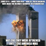 Never forget 9/11 | SINCE 9/11 -- MORE THAN 850 -- NON-U.S. NATO SOLDIERS HAVE MADE THE ULTIMATE SACRIFICE IN AFGHANISTAN; NOT CUZ THEY WERE ATTACKED  BUT -- CUZ AMERICA WAS | image tagged in never forget 9/11 | made w/ Imgflip meme maker