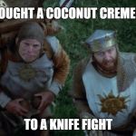 Monty Coconut | BROUGHT A COCONUT CREME PIE; TO A KNIFE FIGHT | image tagged in monty coconut | made w/ Imgflip meme maker