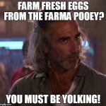 Sam Elliot Approves | FARM FRESH EGGS FROM THE FARMA POOEY? YOU MUST BE YOLKING! | image tagged in sam elliot approves | made w/ Imgflip meme maker