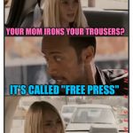 The Rock Driving - Sara Reaction | YOUR MOM IRONS YOUR TROUSERS? IT'S CALLED "FREE PRESS" | image tagged in the rock driving - sara reaction,memes | made w/ Imgflip meme maker