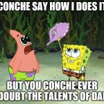 Conch Shell | CONCHE SAY HOW I DOES IT; BUT YOU CONCHE EVER DOUBT THE TALENTS OF DAD | image tagged in conch shell | made w/ Imgflip meme maker