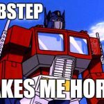 Transformers | DUBSTEP; MAKES ME HORNY | image tagged in transformers | made w/ Imgflip meme maker