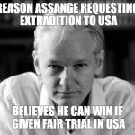 Assange | REASON ASSANGE REQUESTING EXTRADITION TO USA; BELIEVES HE CAN WIN IF GIVEN FAIR TRIAL IN USA | image tagged in assange | made w/ Imgflip meme maker