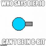 Who says that Diep.io Tanks Cannot be in 8-bit | WHO SAYS DIEP.IO; CAN'T BE IN 8-BIT | image tagged in who says that diepio tanks cannot be in 8-bit | made w/ Imgflip meme maker