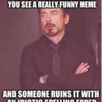 Robert Downey Junior Eye Roll | THE FACE YOU MAKE WHEN YOU SEE A REALLY FUNNY MEME; AND SOMEONE RUINS IT WITH AN IDIOTIC SPELLING ERRER | image tagged in robert downey junior eye roll | made w/ Imgflip meme maker