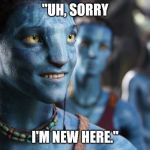 Jake Sully trying to ease out of an awkward situation. Wouldn't he like to be on a Southwest flight right now? | "UH, SORRY; I'M NEW HERE." | image tagged in jake smiling,southwest airlines line,awkward moment,avatar | made w/ Imgflip meme maker