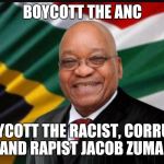 Jacob Zuma  | BOYCOTT THE ANC; BOYCOTT THE RACIST, CORRUPT AND RAPIST JACOB ZUMA! | image tagged in jacob zuma | made w/ Imgflip meme maker