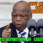 John Lewis Pic | CAN'T   REMEMBER  SKIPPING   INAUGURATION ? FORGETS  DEFINITION  OF   LEGITIMACY | image tagged in john lewis pic | made w/ Imgflip meme maker