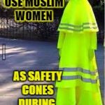 yellow.jpg | TRUMP TO USE MUSLIM WOMEN; AS SAFETY CONES DURING  INAUGURATION | image tagged in yellowjpg | made w/ Imgflip meme maker