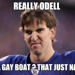 Eli Manning Poopy Face | REALLY ODELL; ON A GAY BOAT ? THAT JUST NASTY | image tagged in eli manning poopy face | made w/ Imgflip meme maker