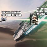Welcome to the Grumpyverse 1 | NOT TODAY! YOU SAD FACED HELMET WEARING FELINE! YOU WILL DIE TODAY! YOU GREEN ALIEN CAT! | image tagged in force awakens falcon star wars vii,grumpy star wars,star wars,darth vader,star wars yoda | made w/ Imgflip meme maker