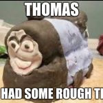 Dank Engine | THOMAS; HAS HAD SOME ROUGH TIMES | image tagged in dank engine | made w/ Imgflip meme maker