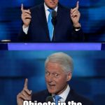 Bill Clinton bedroom deceptions | Well, I'd say it's more like this... Objects in the mirror ARE larger than they appear! | image tagged in bill clinton 2016 dnc,bedroom,deception | made w/ Imgflip meme maker