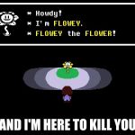 Undertale Flowey | AND I'M HERE TO KILL YOU | image tagged in undertale flowey | made w/ Imgflip meme maker