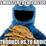 Cookie Monster | COOKIE MONSTER I'D THE FIRST PERSON; TO INTRODUCE US TO ADDICTION | image tagged in cookie monster | made w/ Imgflip meme maker