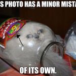 I've made a huge mistake | THIS PHOTO HAS A MINOR MISTAKE; OF ITS OWN. | image tagged in i've made a huge mistake | made w/ Imgflip meme maker