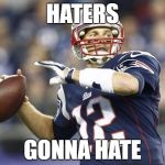 Brady | HATERS; GONNA HATE | image tagged in tom brady got,memes,new england patriots | made w/ Imgflip meme maker