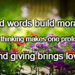 flowers | Kind words build morale. Kind thinking makes one profound. Kind giving brings love. | image tagged in flowers | made w/ Imgflip meme maker