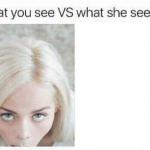 What you see vs what she sees meme