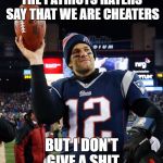 Brady don't give a shit | THE PATRIOTS HATERS SAY THAT WE ARE CHEATERS; BUT I DON'T GIVE A SHIT | image tagged in tom brady,memes,patriots | made w/ Imgflip meme maker