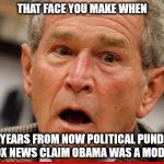 that face you make | THAT FACE YOU MAKE WHEN; 20 YEARS FROM NOW POLITICAL PUNDITS ON FOX NEWS CLAIM OBAMA WAS A MODERATE | image tagged in obama,fox news | made w/ Imgflip meme maker