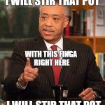 al sharpton race baitor racist troublemaker | I WILL STIR THAT POT; WITH THIS FINGA RIGHT HERE; I WILL STIR THAT POT | image tagged in al sharpton,memes,racist,race baiter | made w/ Imgflip meme maker