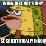 Sponge Bob Caveman | WHEN JOKE NOT FUNNY; BECAUSE SCIENTIFICALLY INACCURATE. | image tagged in sponge bob caveman | made w/ Imgflip meme maker