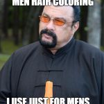 Steven Segal | MOST GUYS WOULD USE JUST FOR MEN HAIR COLORING; I USE JUST FOR MENS.... BECAUSE IT COMES IN A GALLON JUG | image tagged in steven segal | made w/ Imgflip meme maker