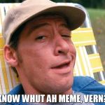 Ernest | KNOW WHUT AH MEME, VERN? | image tagged in ernest | made w/ Imgflip meme maker