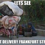 Homeless laptop guy | LETS SEE; NEXT DELIVERY FRANKFURT STREET | image tagged in homeless laptop guy | made w/ Imgflip meme maker