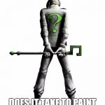 Arkham Riddler | HOW MANY ASSHOLES; DOES IT TAKE TO PAINT A GREEN QUESTION MARK | image tagged in arkham riddler | made w/ Imgflip meme maker