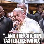 Rapper Pope | "...AND THE CHICKEN TASTES LIKE WOOD." | image tagged in rapper pope | made w/ Imgflip meme maker