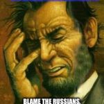 Face palm lincoln | THE DIVISION IN AMERICA HAS BECOME SO GREAT I FEAR SHE MY NOT BE ABLE TO RECOVER FROM IT. BLAME THE RUSSIANS, TRUMP, MEDIA, WHATEVER....MAYBE LOOK IN THE MIRROR FOR ANSWERS WHO'S TO BLAME. | image tagged in face palm lincoln | made w/ Imgflip meme maker