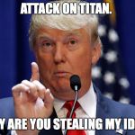 Attack on Titan vs Donald Trump | ATTACK ON TITAN. WHY ARE YOU STEALING MY IDEA? | image tagged in donald trump,attack on titan meme,anime,wall | made w/ Imgflip meme maker