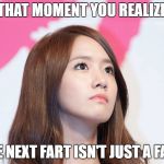 Yoona Thought | THAT MOMENT YOU REALIZE; THE NEXT FART ISN'T JUST A FART | image tagged in yoona thought | made w/ Imgflip meme maker