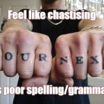 Feel up to offering a grammar lesson to the owner of this tattoo? How about the tattoo artist? | Feel like chastising; his poor spelling/grammar? | image tagged in you're next,bad grammar,my next what,fists of bad grammar,fists,bad grammar fists | made w/ Imgflip meme maker