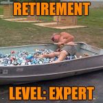 drunk boat guy | RETIREMENT; LEVEL: EXPERT | image tagged in drunk boat guy | made w/ Imgflip meme maker