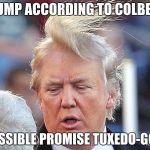 Trumps Hair: It's alive, it's alive! | TRUMP ACCORDING TO COLBERT:; IMPOSSIBLE PROMISE TUXEDO-GOBLIN | image tagged in trumps hair: it's alive it's alive! | made w/ Imgflip meme maker